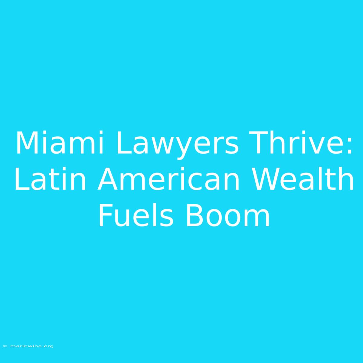 Miami Lawyers Thrive: Latin American Wealth Fuels Boom