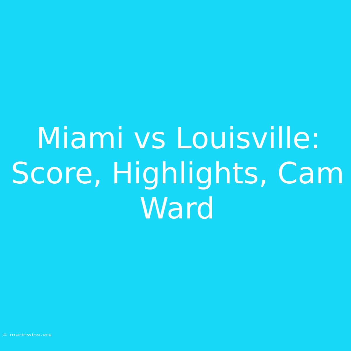 Miami Vs Louisville: Score, Highlights, Cam Ward