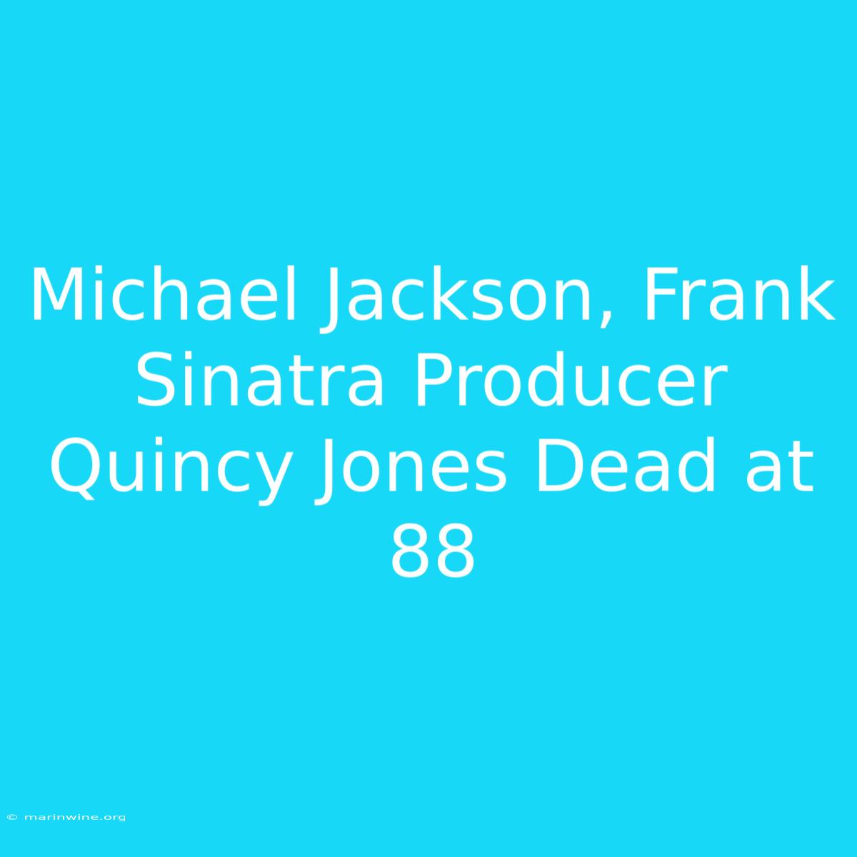 Michael Jackson, Frank Sinatra Producer Quincy Jones Dead At 88 