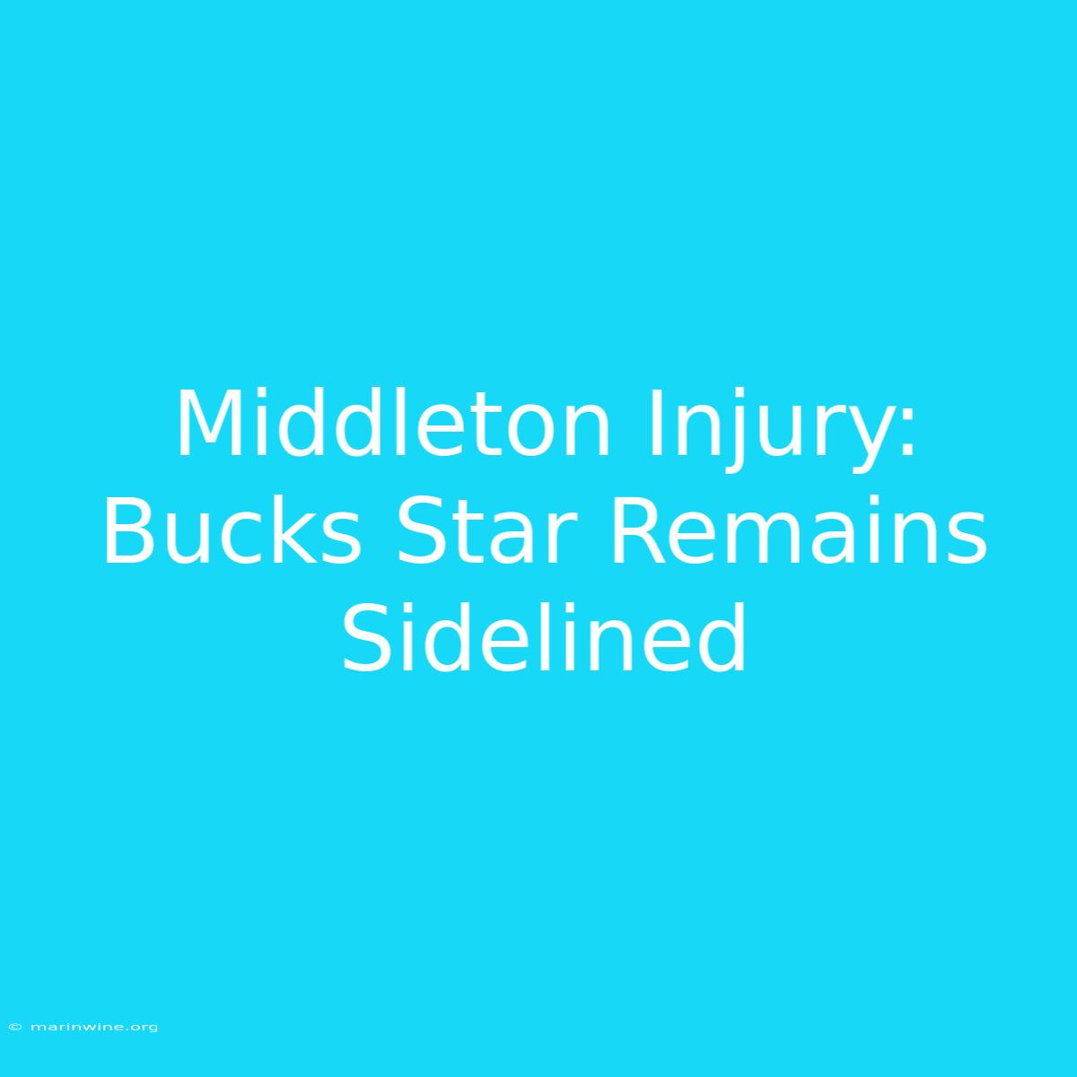 Middleton Injury: Bucks Star Remains Sidelined