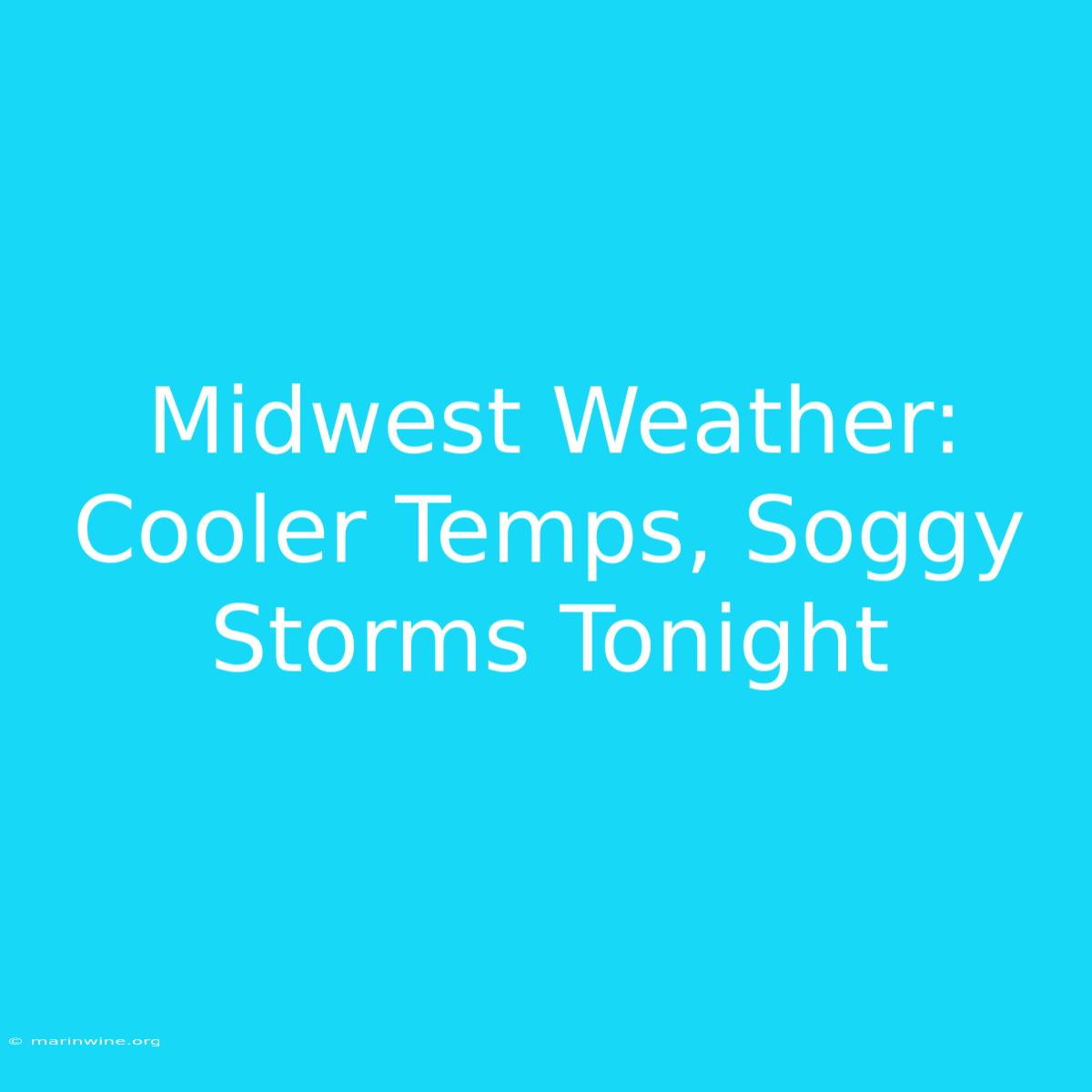 Midwest Weather: Cooler Temps, Soggy Storms Tonight