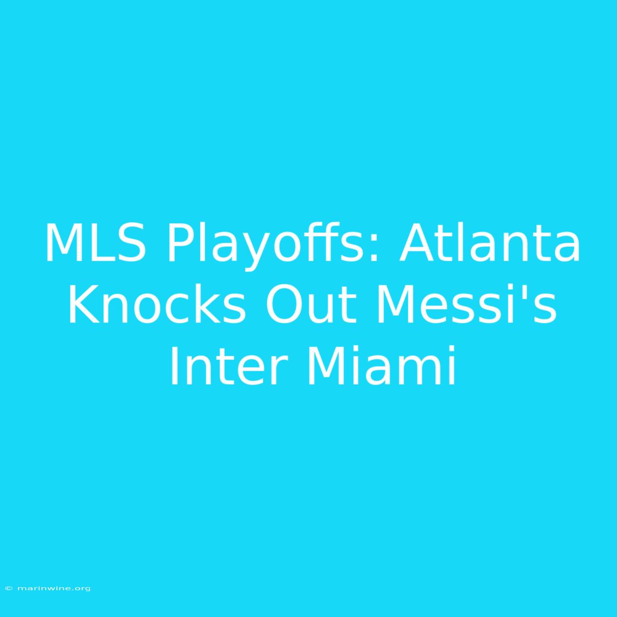 MLS Playoffs: Atlanta Knocks Out Messi's Inter Miami 