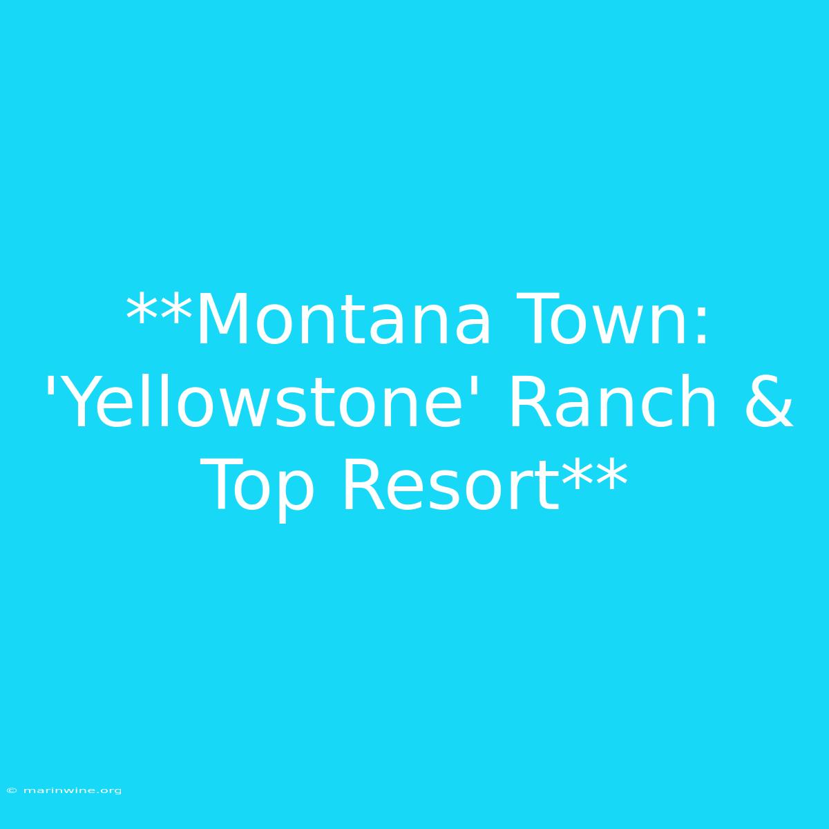 **Montana Town: 'Yellowstone' Ranch & Top Resort**