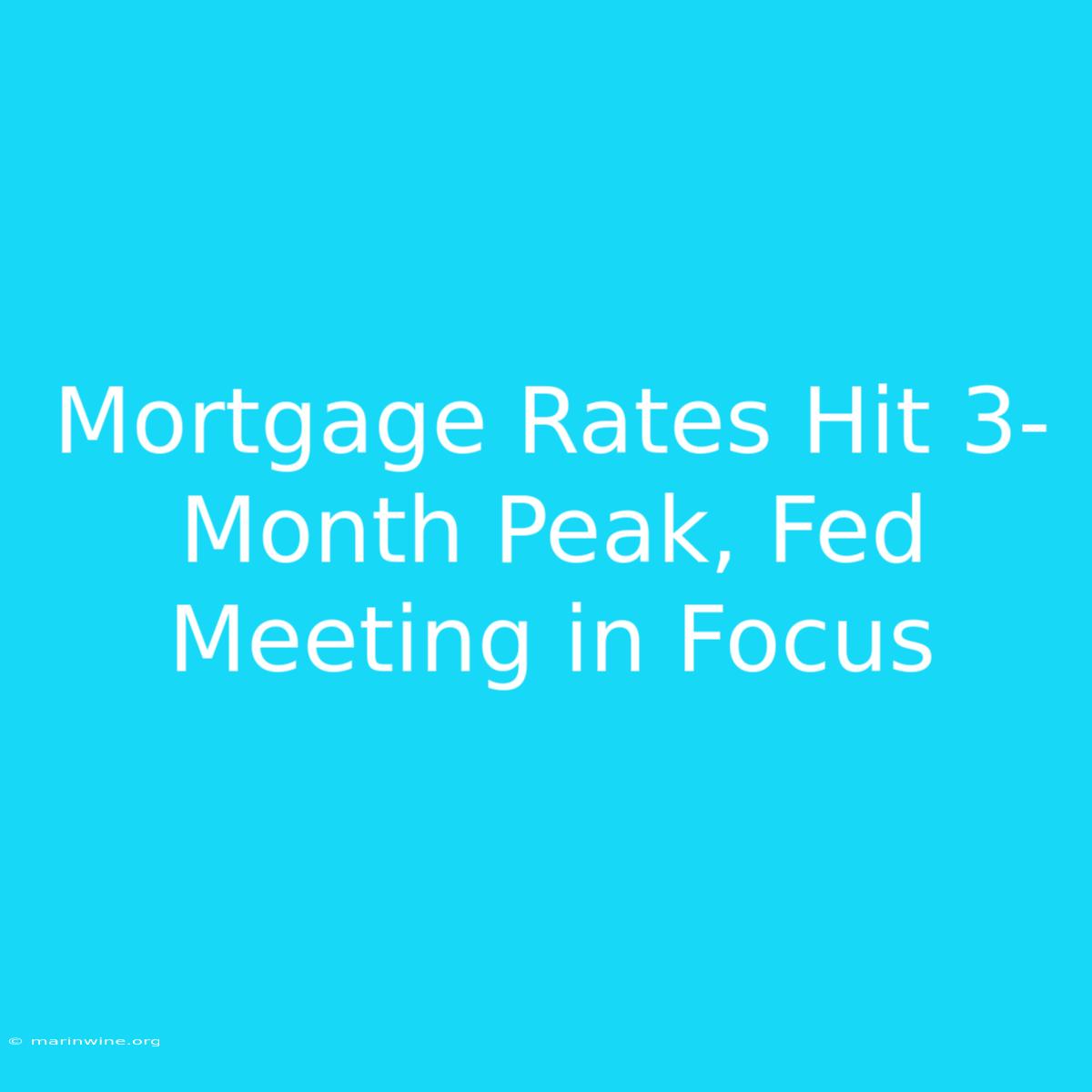 Mortgage Rates Hit 3-Month Peak, Fed Meeting In Focus 