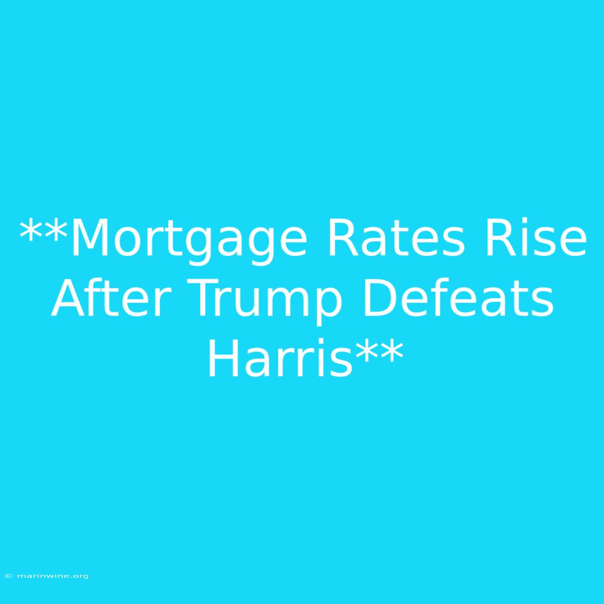 **Mortgage Rates Rise After Trump Defeats Harris**