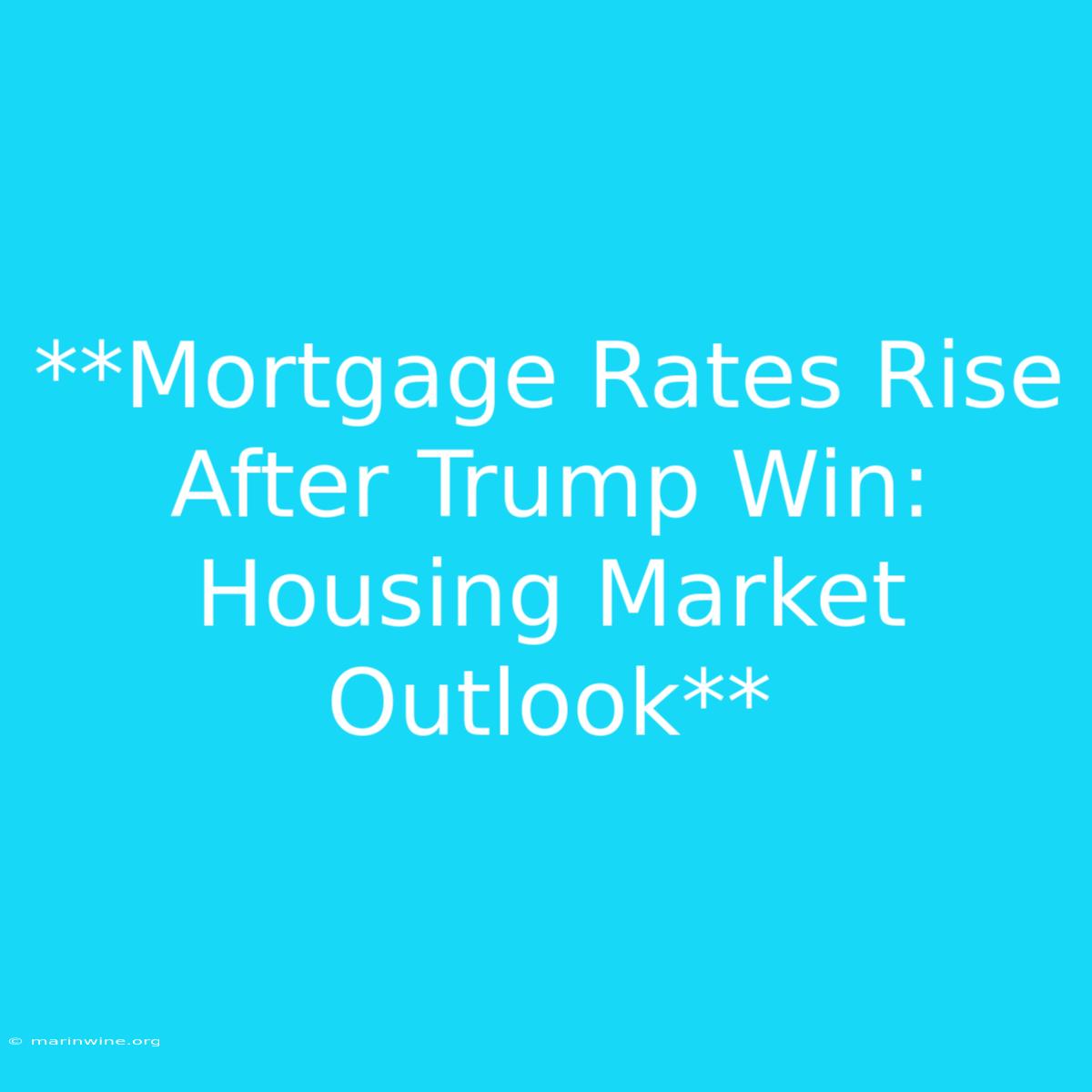 **Mortgage Rates Rise After Trump Win: Housing Market Outlook**