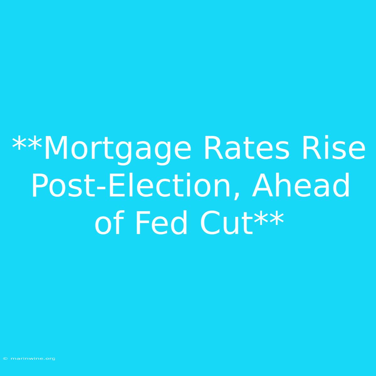 **Mortgage Rates Rise Post-Election, Ahead Of Fed Cut**