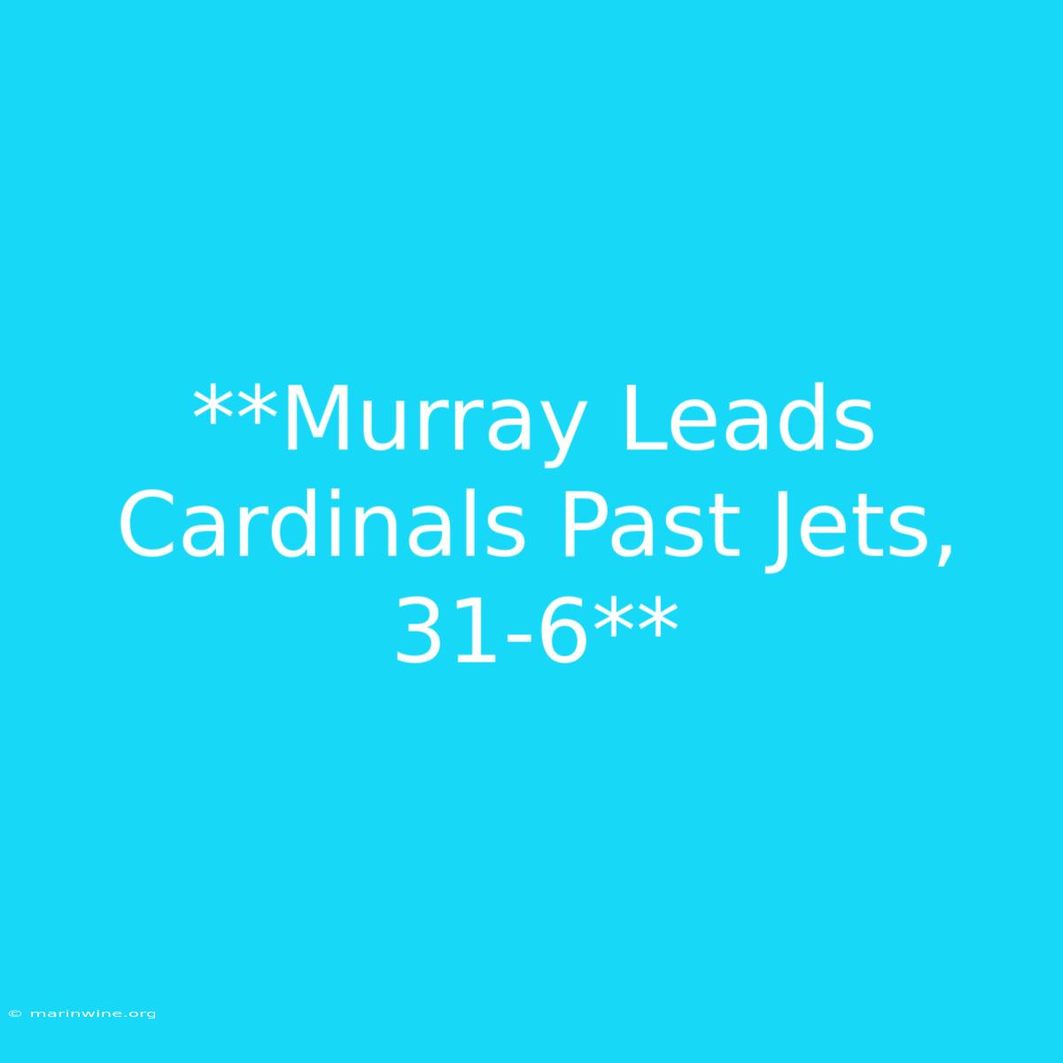 **Murray Leads Cardinals Past Jets, 31-6**