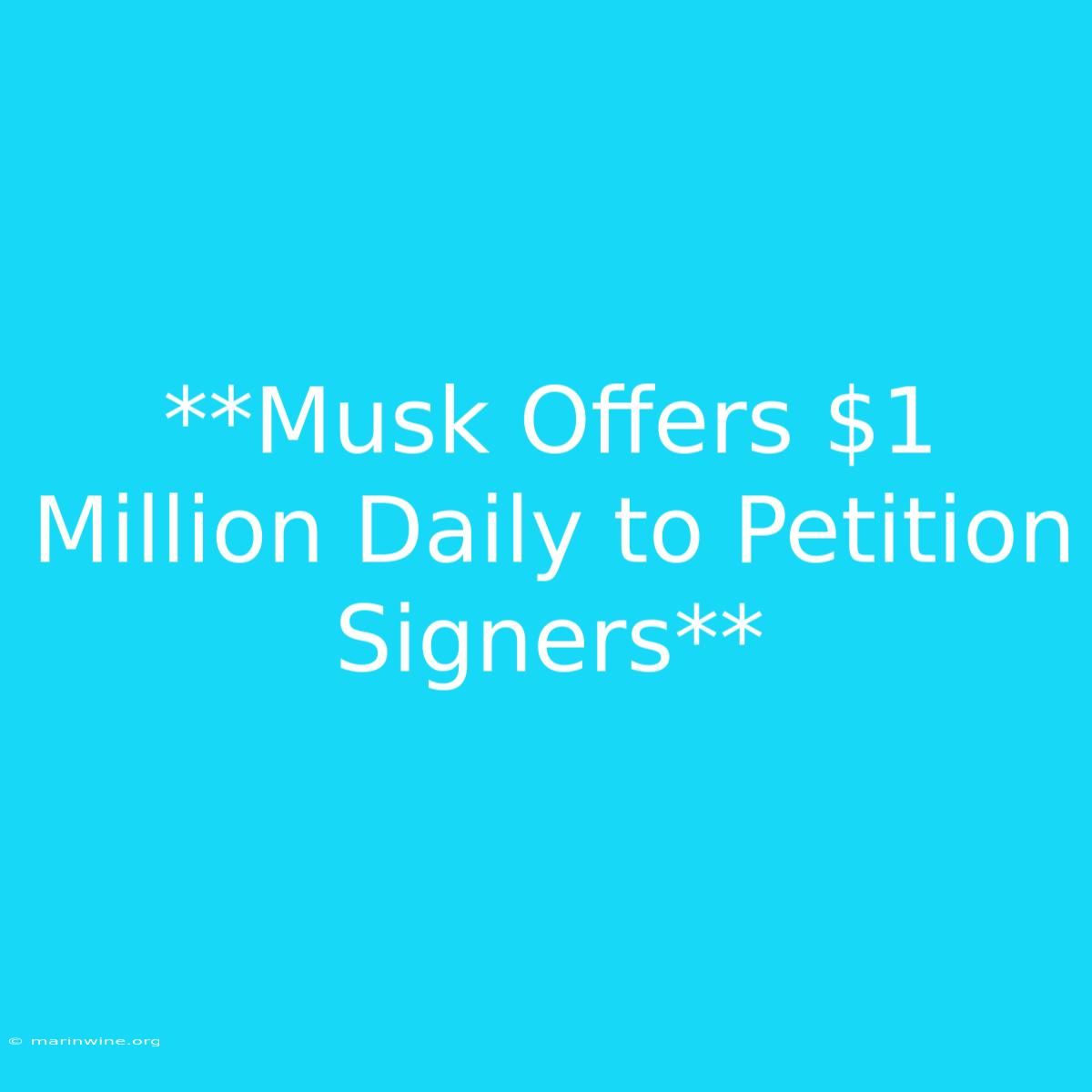 **Musk Offers $1 Million Daily To Petition Signers**