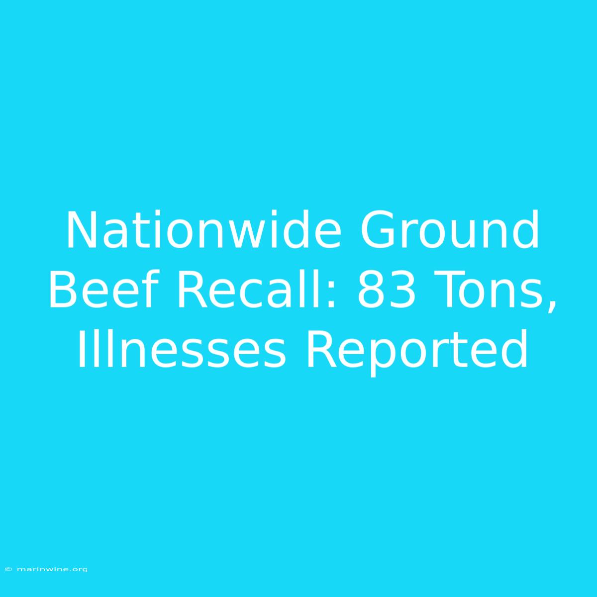 Nationwide Ground Beef Recall: 83 Tons, Illnesses Reported