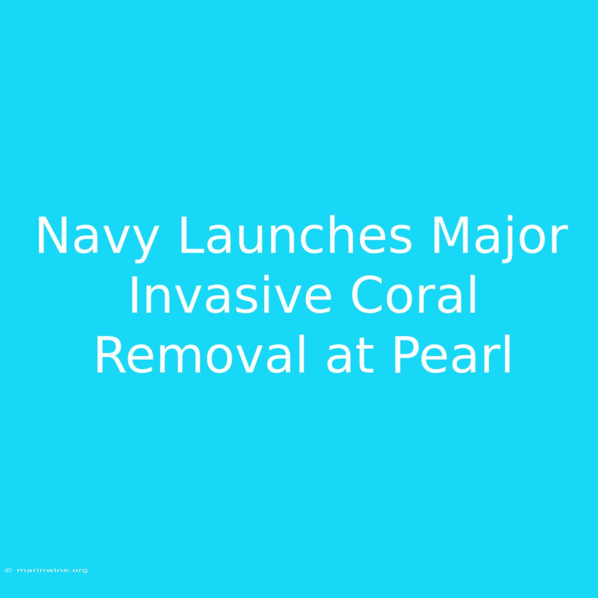 Navy Launches Major Invasive Coral Removal At Pearl