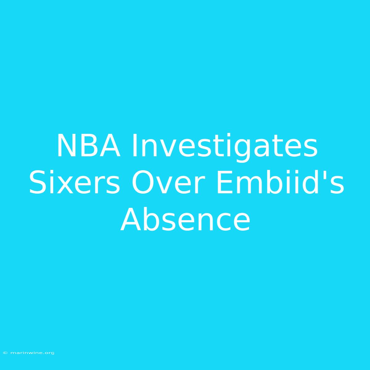 NBA Investigates Sixers Over Embiid's Absence