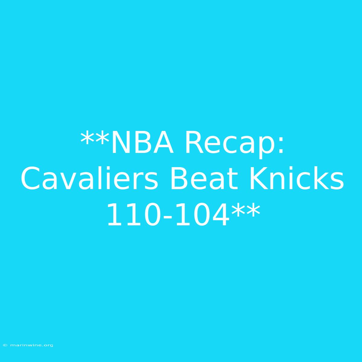 **NBA Recap: Cavaliers Beat Knicks 110-104** 