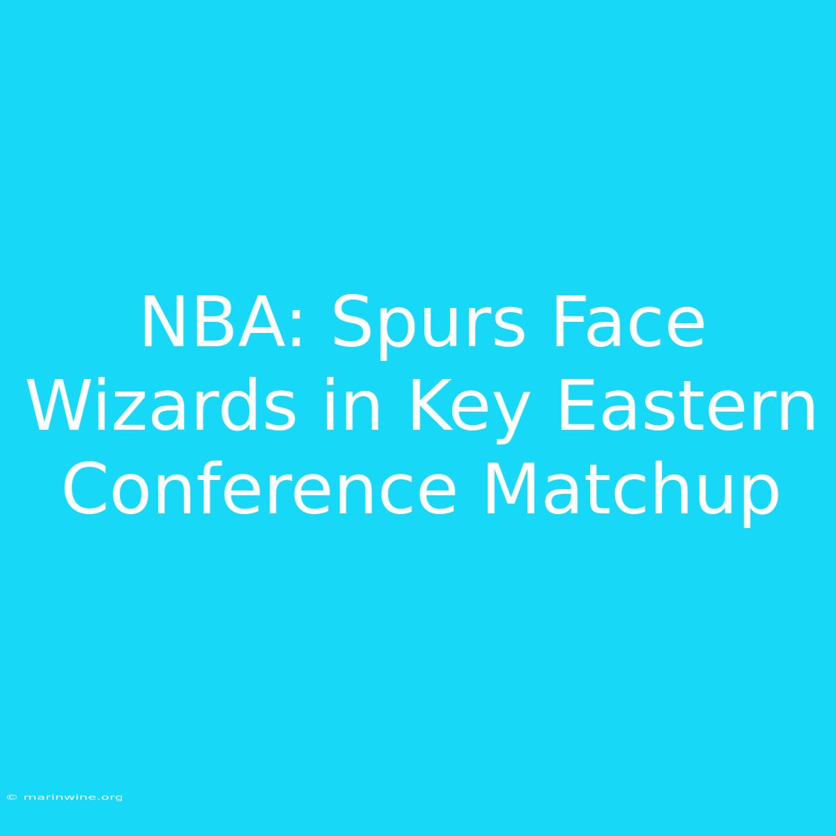 NBA: Spurs Face Wizards In Key Eastern Conference Matchup 