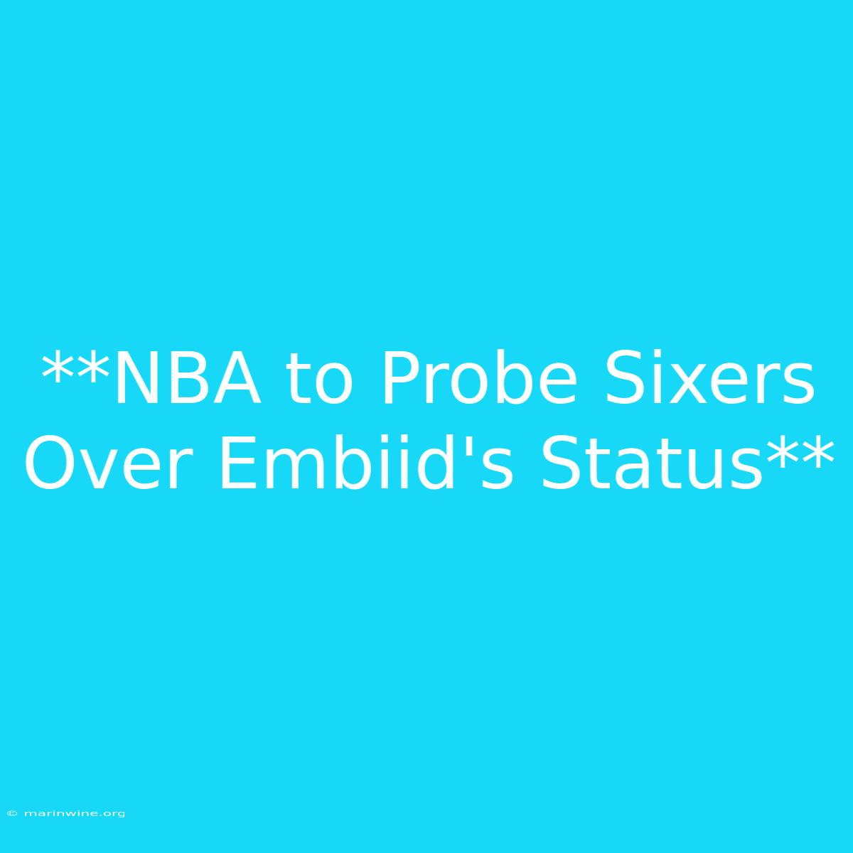 **NBA To Probe Sixers Over Embiid's Status** 