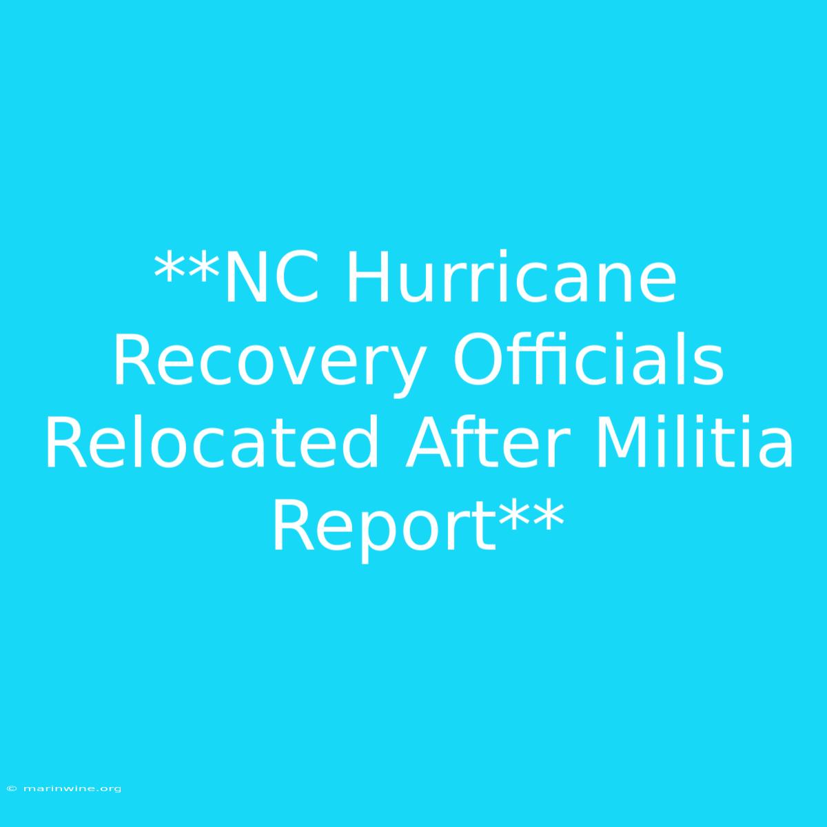 **NC Hurricane Recovery Officials Relocated After Militia Report**