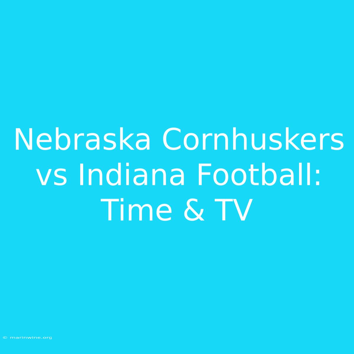 Nebraska Cornhuskers Vs Indiana Football: Time & TV