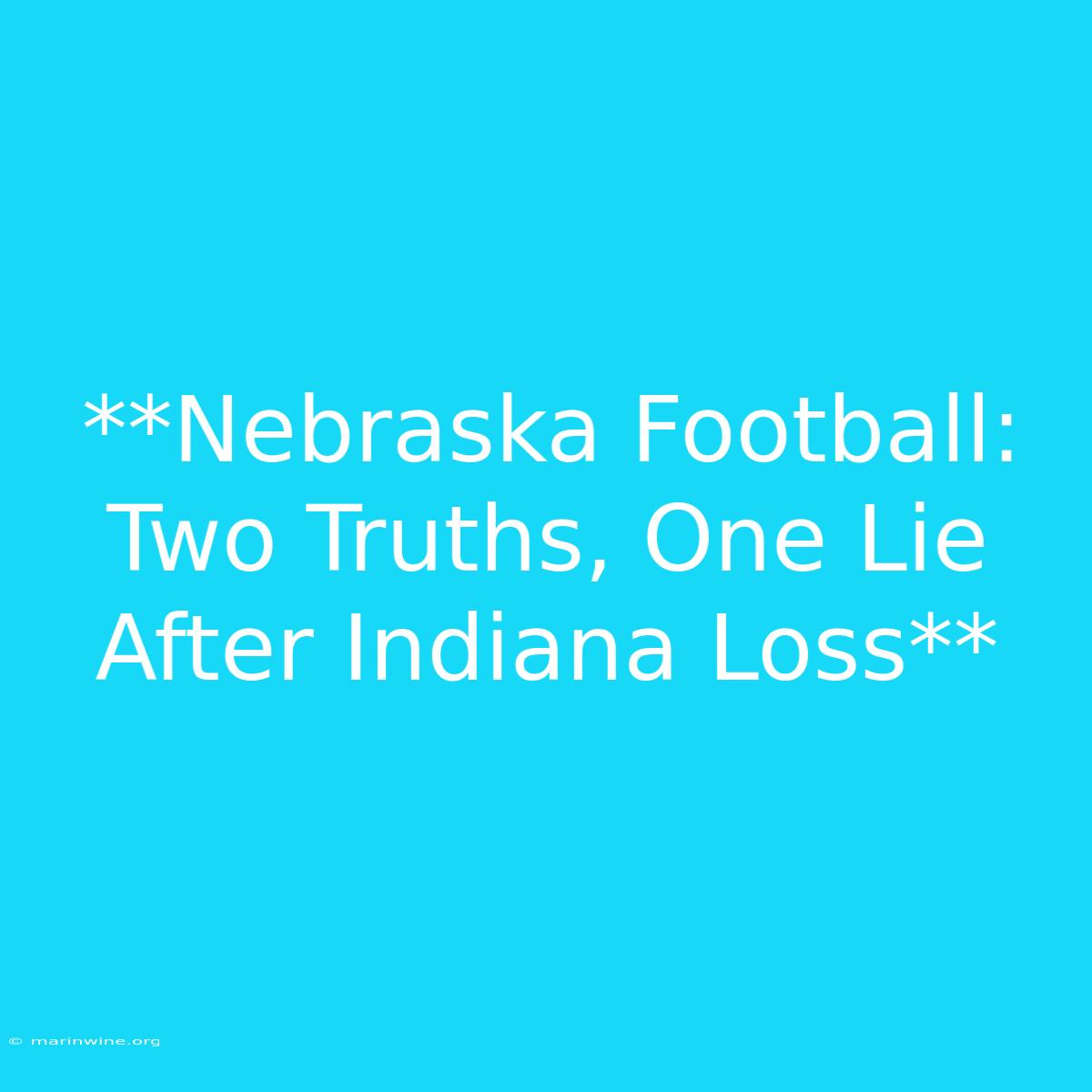 **Nebraska Football: Two Truths, One Lie After Indiana Loss** 