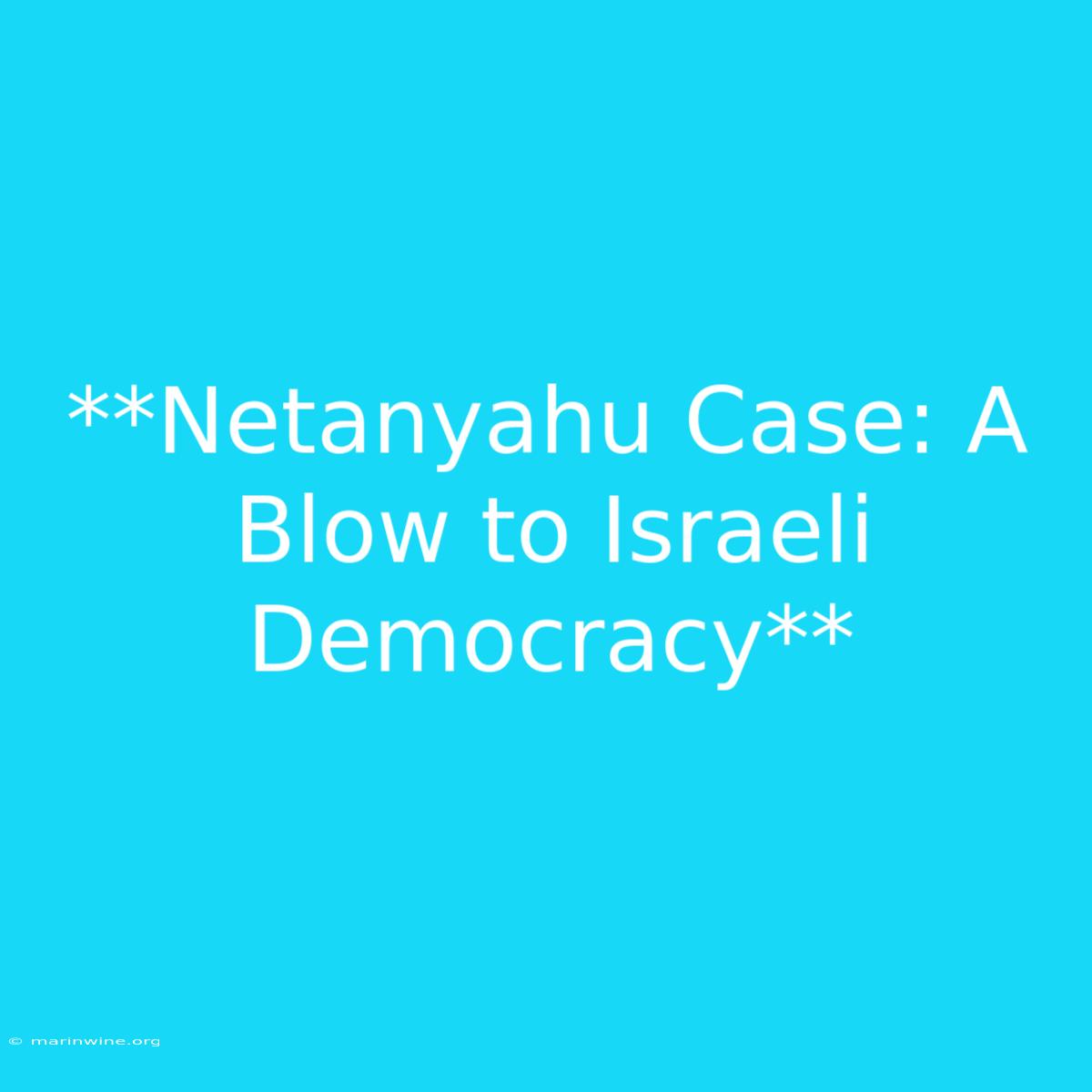 **Netanyahu Case: A Blow To Israeli Democracy** 