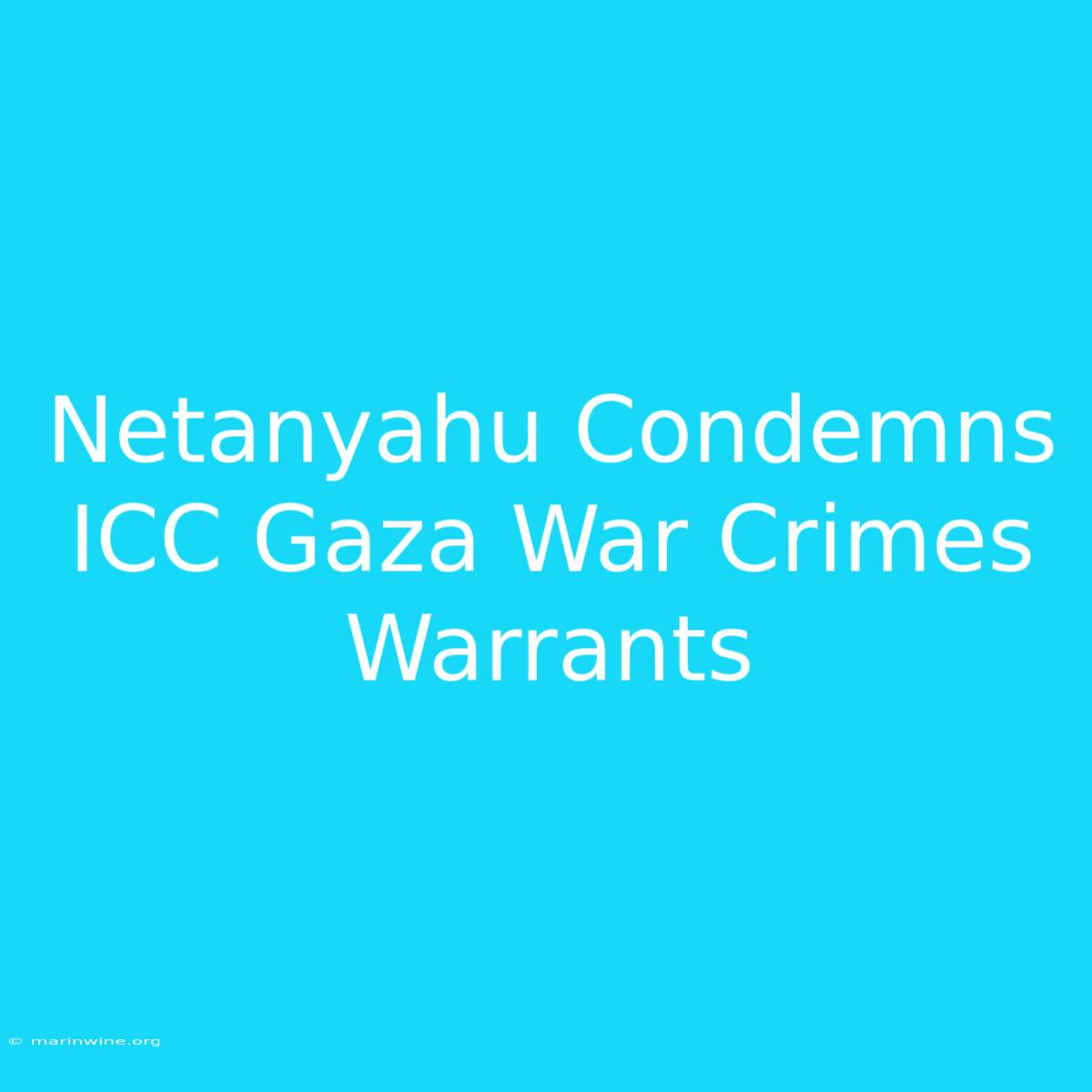 Netanyahu Condemns ICC Gaza War Crimes Warrants