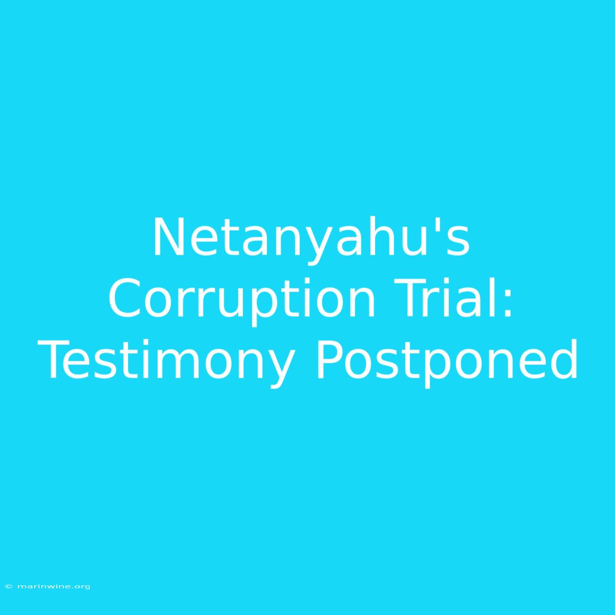 Netanyahu's Corruption Trial: Testimony Postponed 