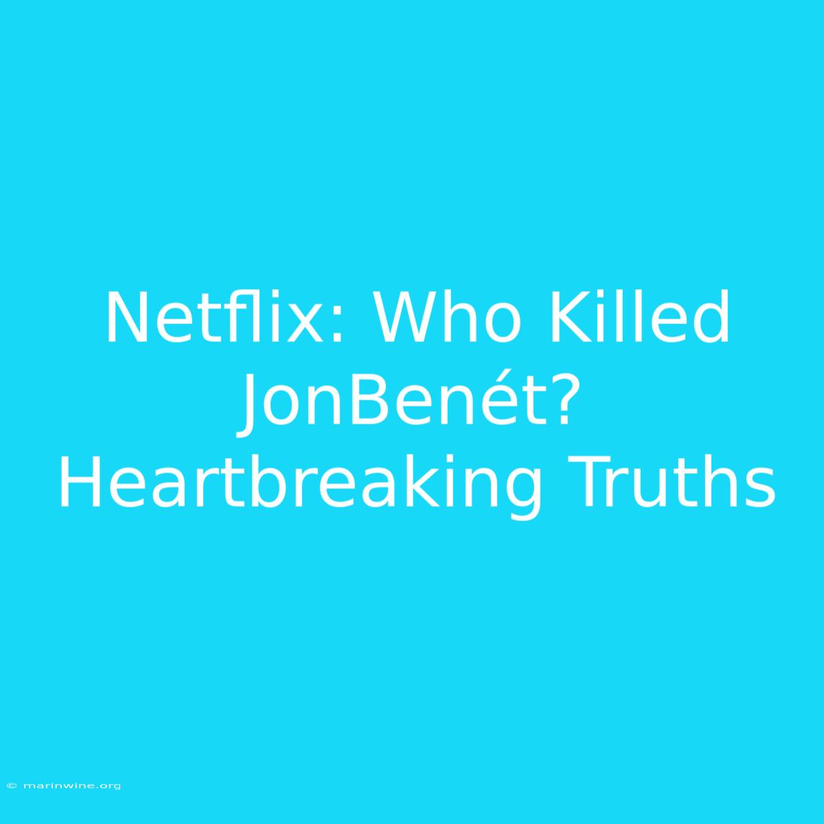 Netflix: Who Killed JonBenét? Heartbreaking Truths