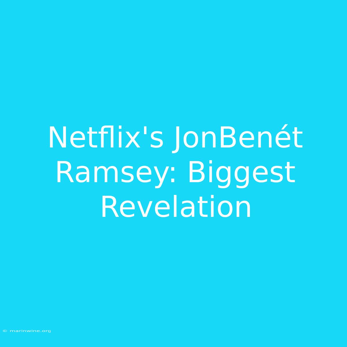 Netflix's JonBenét Ramsey: Biggest Revelation