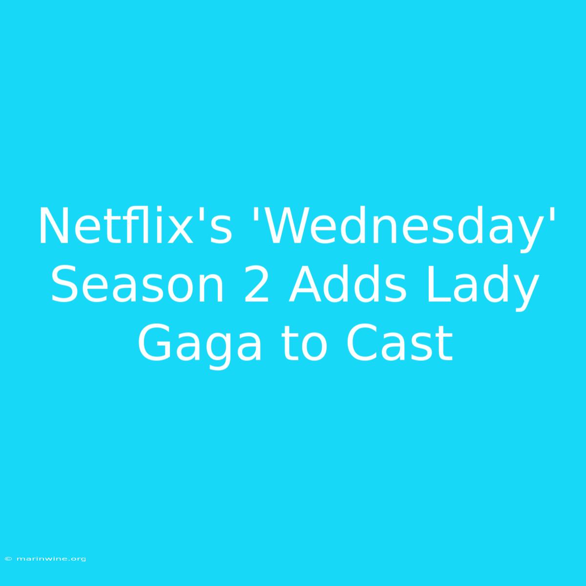 Netflix's 'Wednesday' Season 2 Adds Lady Gaga To Cast 