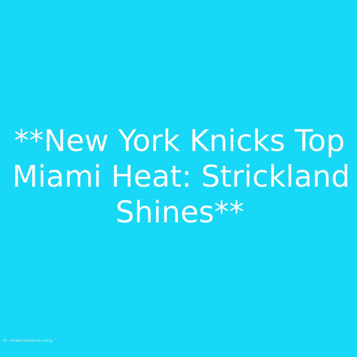 **New York Knicks Top Miami Heat: Strickland Shines**