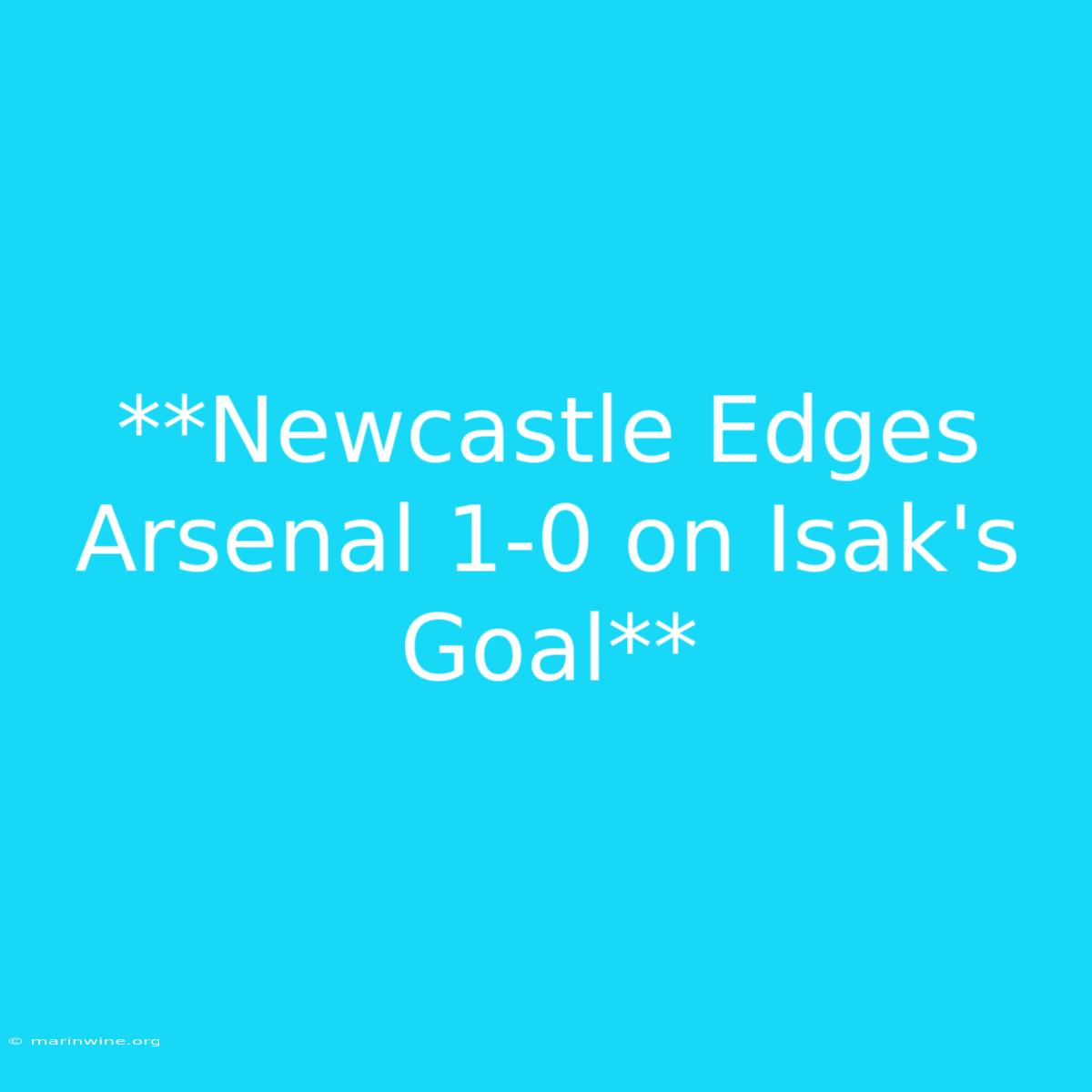 **Newcastle Edges Arsenal 1-0 On Isak's Goal**