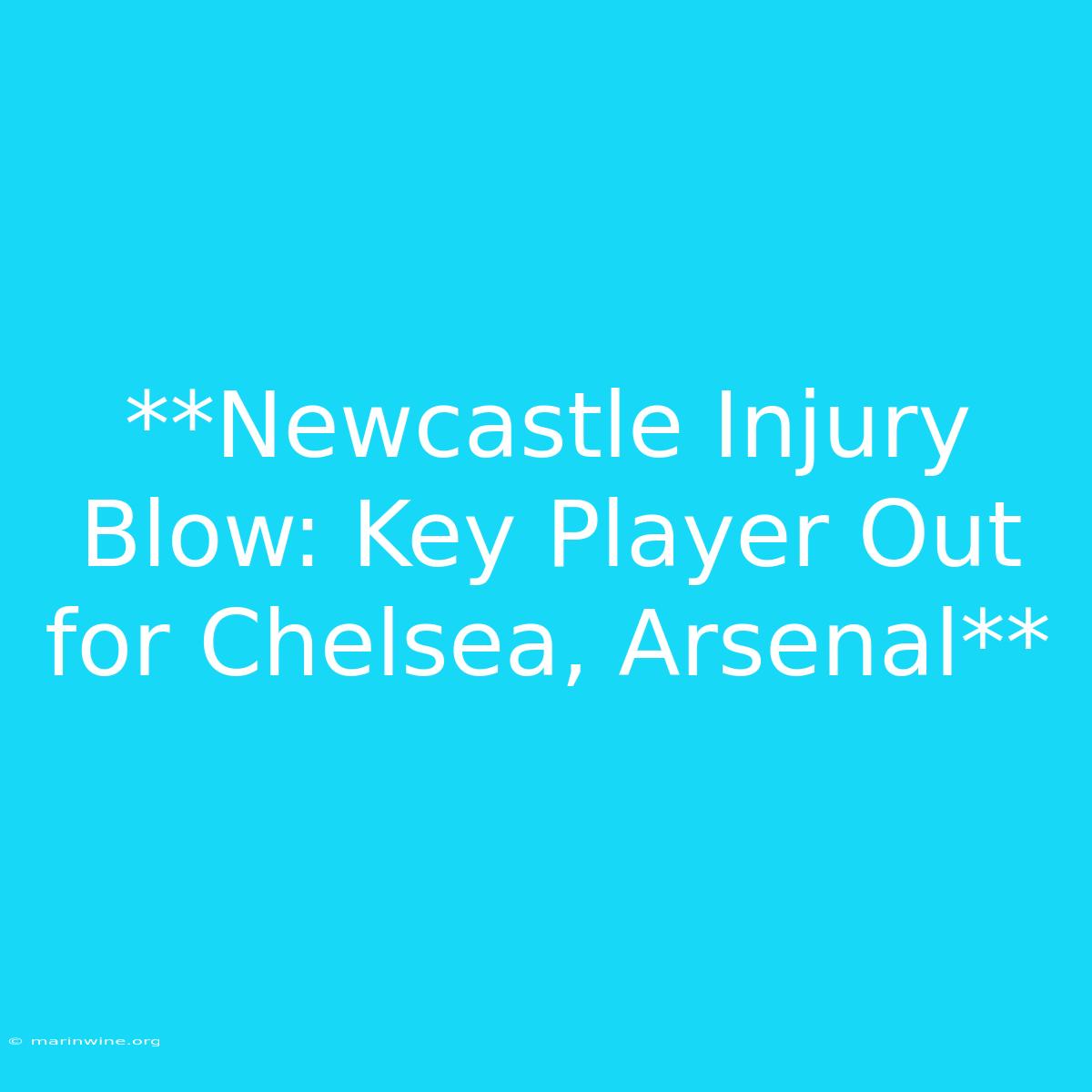 **Newcastle Injury Blow: Key Player Out For Chelsea, Arsenal**