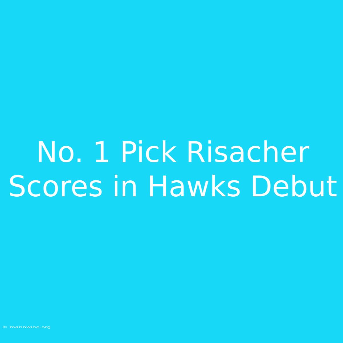 No. 1 Pick Risacher Scores In Hawks Debut