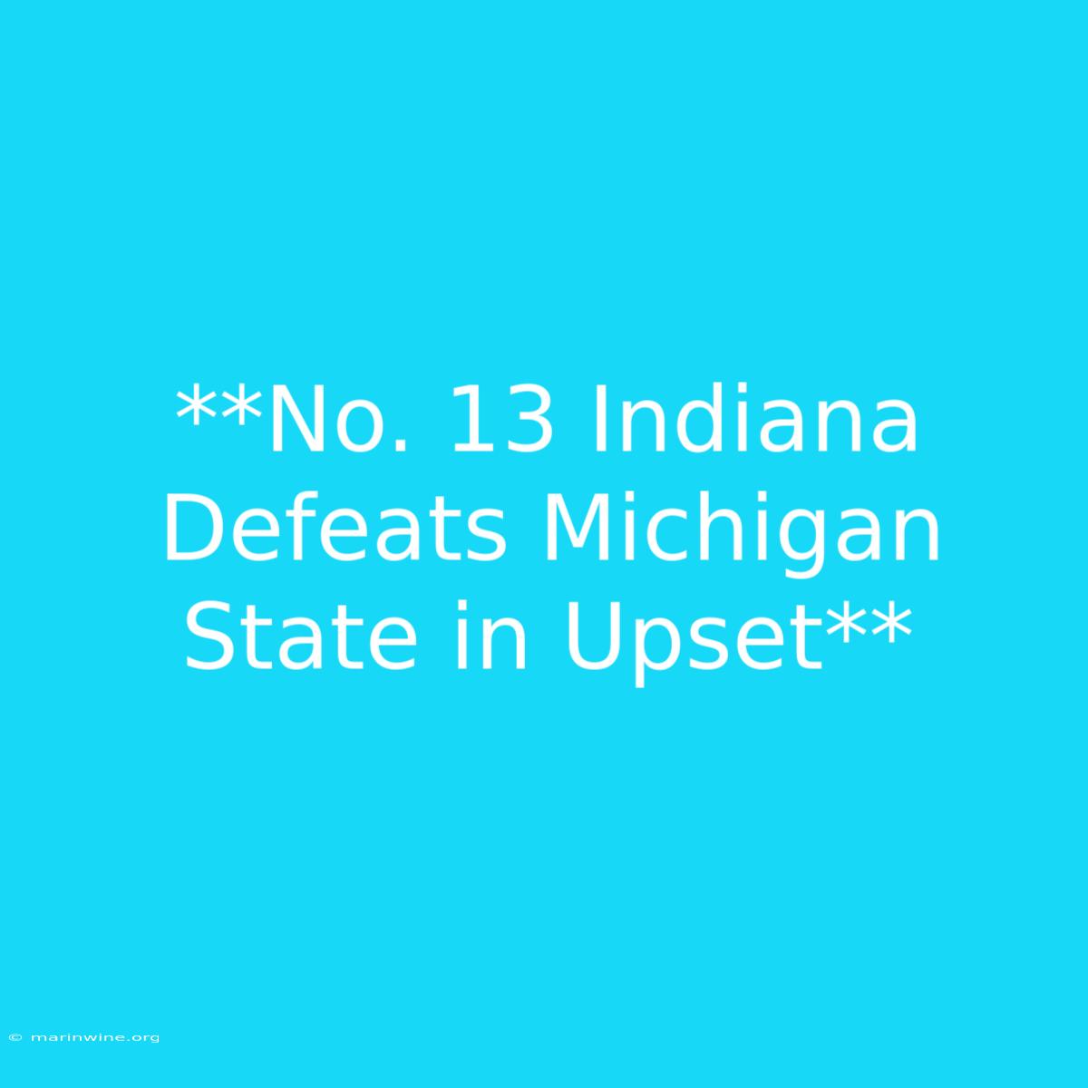 **No. 13 Indiana Defeats Michigan State In Upset** 