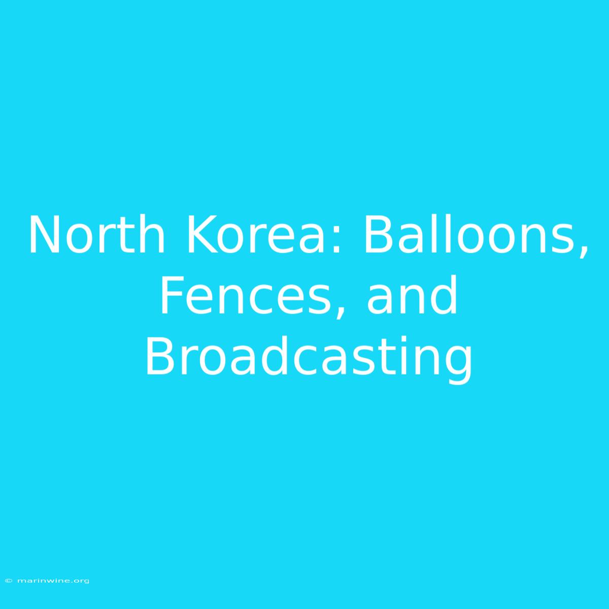 North Korea: Balloons, Fences, And Broadcasting