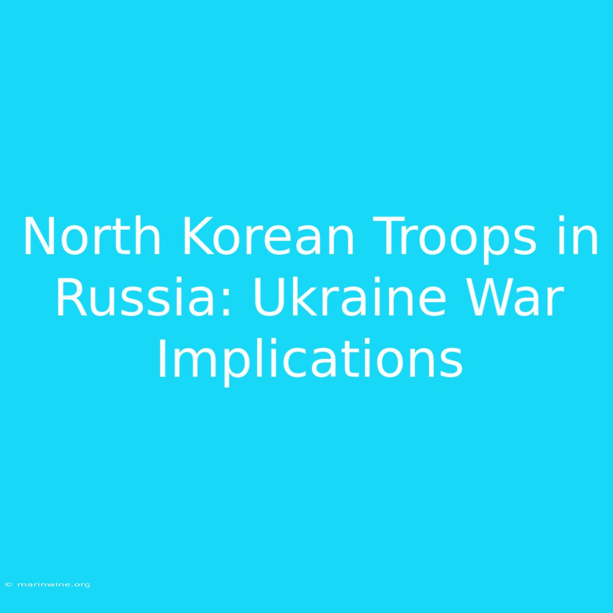 North Korean Troops In Russia: Ukraine War Implications