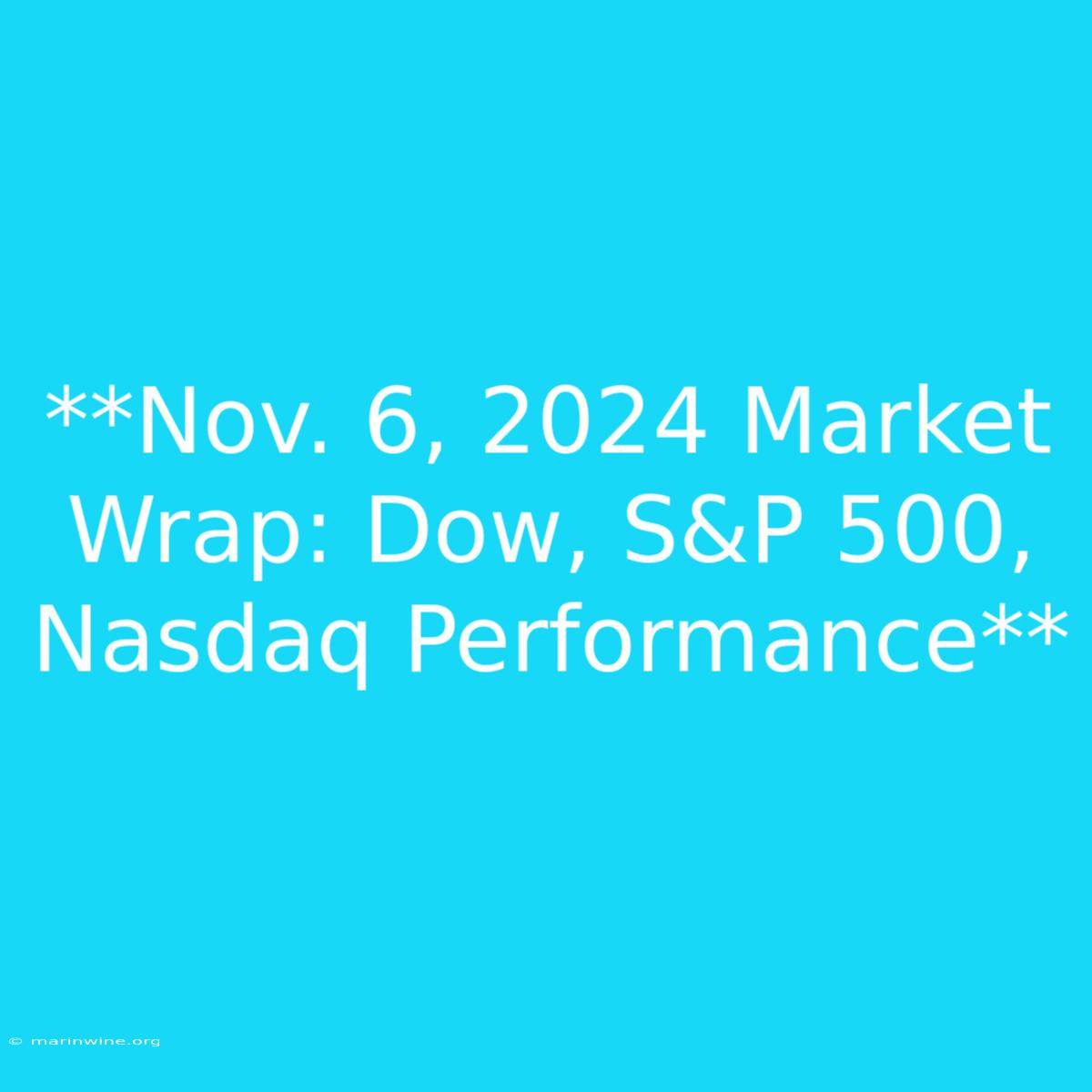 **Nov. 6, 2024 Market Wrap: Dow, S&P 500, Nasdaq Performance**