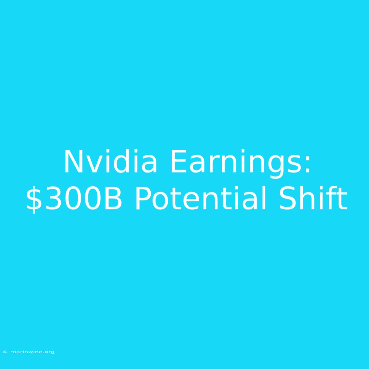 Nvidia Earnings: $300B Potential Shift