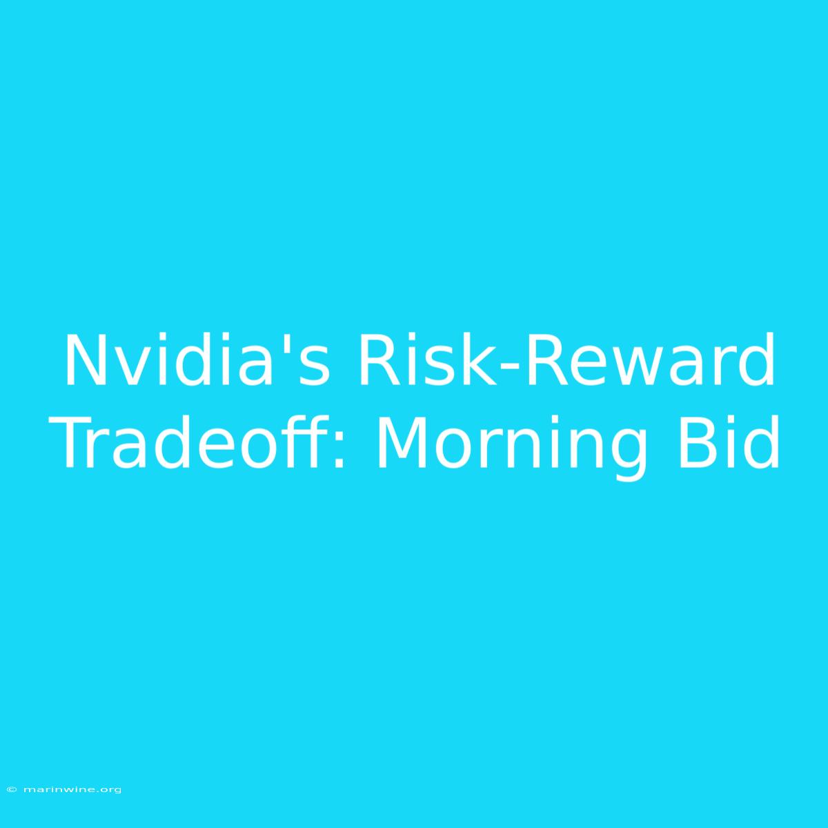 Nvidia's Risk-Reward Tradeoff: Morning Bid