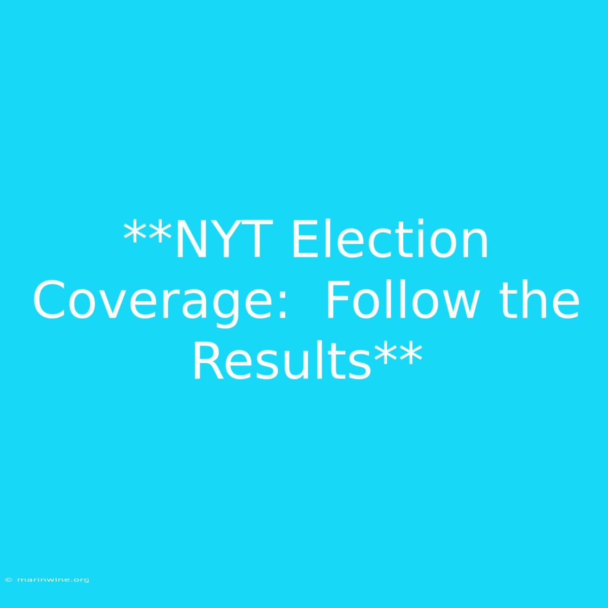 **NYT Election Coverage:  Follow The Results**