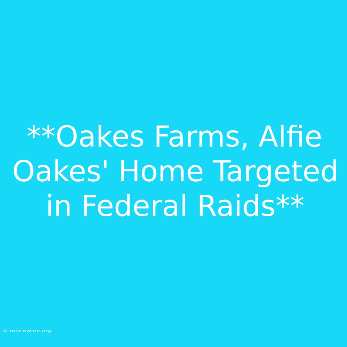 **Oakes Farms, Alfie Oakes' Home Targeted In Federal Raids** 