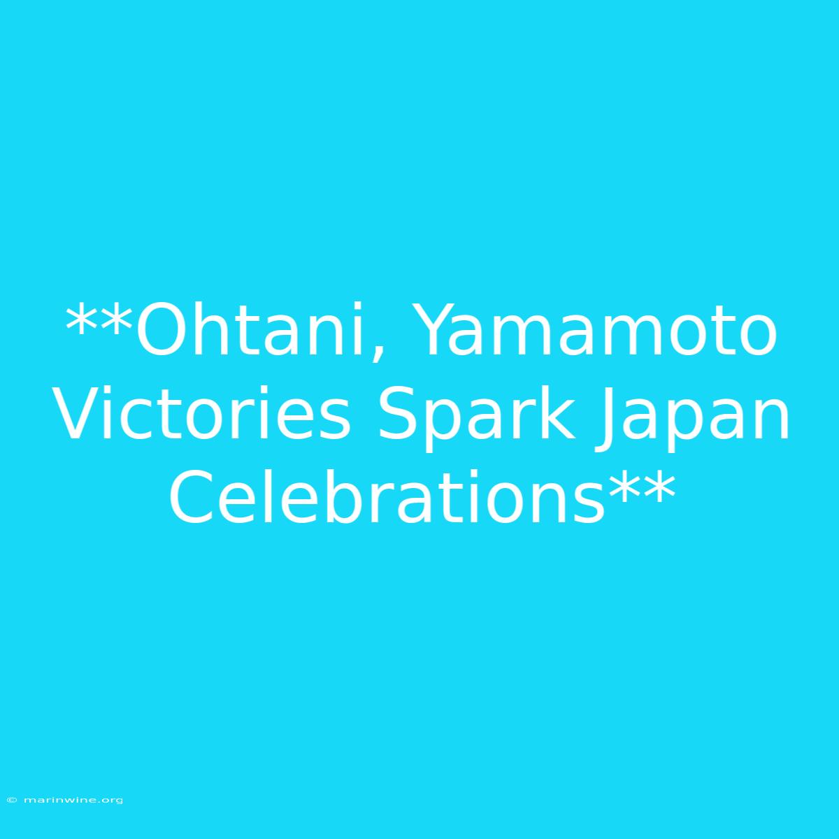 **Ohtani, Yamamoto Victories Spark Japan Celebrations**