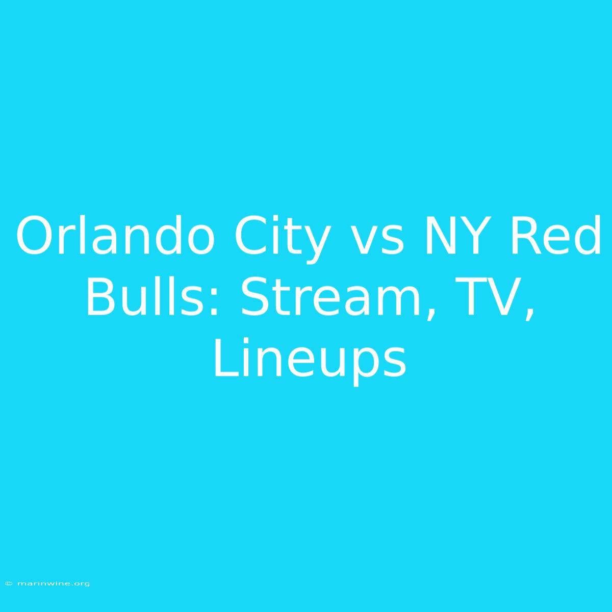 Orlando City Vs NY Red Bulls: Stream, TV, Lineups