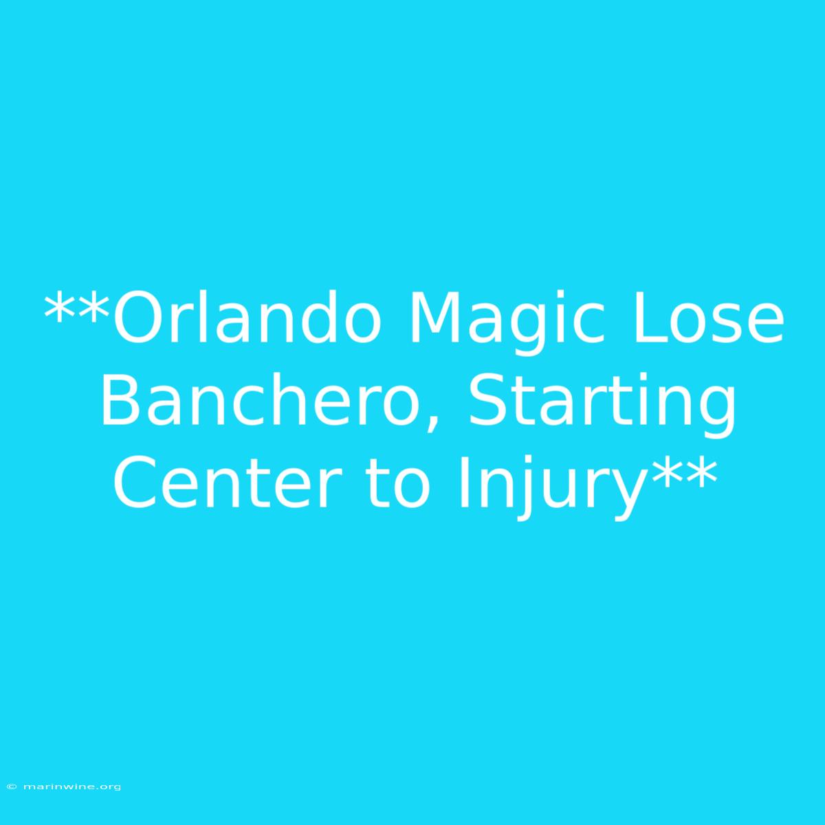 **Orlando Magic Lose Banchero, Starting Center To Injury**