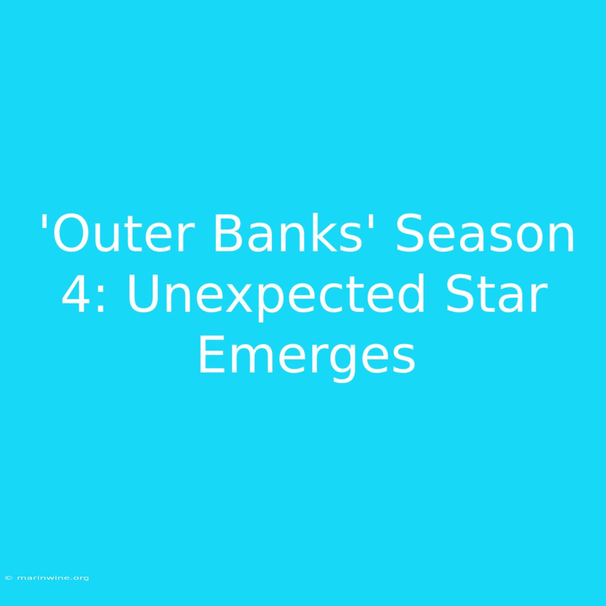 'Outer Banks' Season 4: Unexpected Star Emerges 