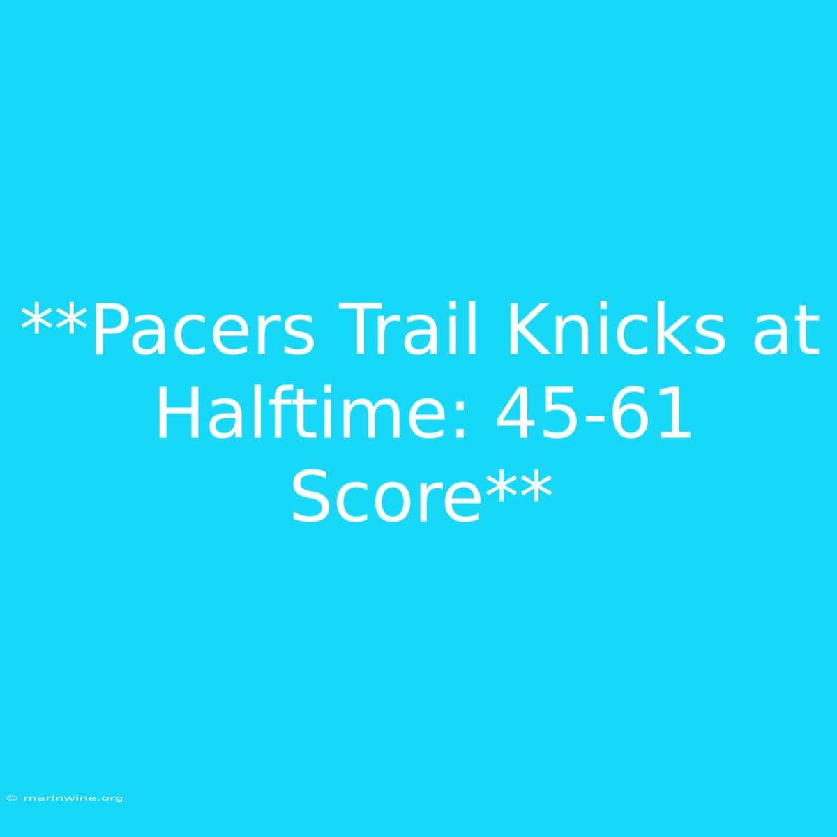 **Pacers Trail Knicks At Halftime: 45-61 Score**