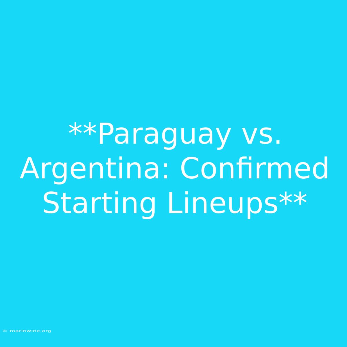 **Paraguay Vs. Argentina: Confirmed Starting Lineups**