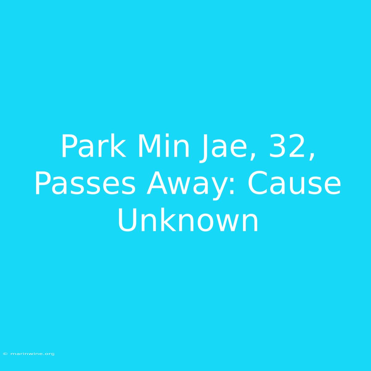 Park Min Jae, 32, Passes Away: Cause Unknown