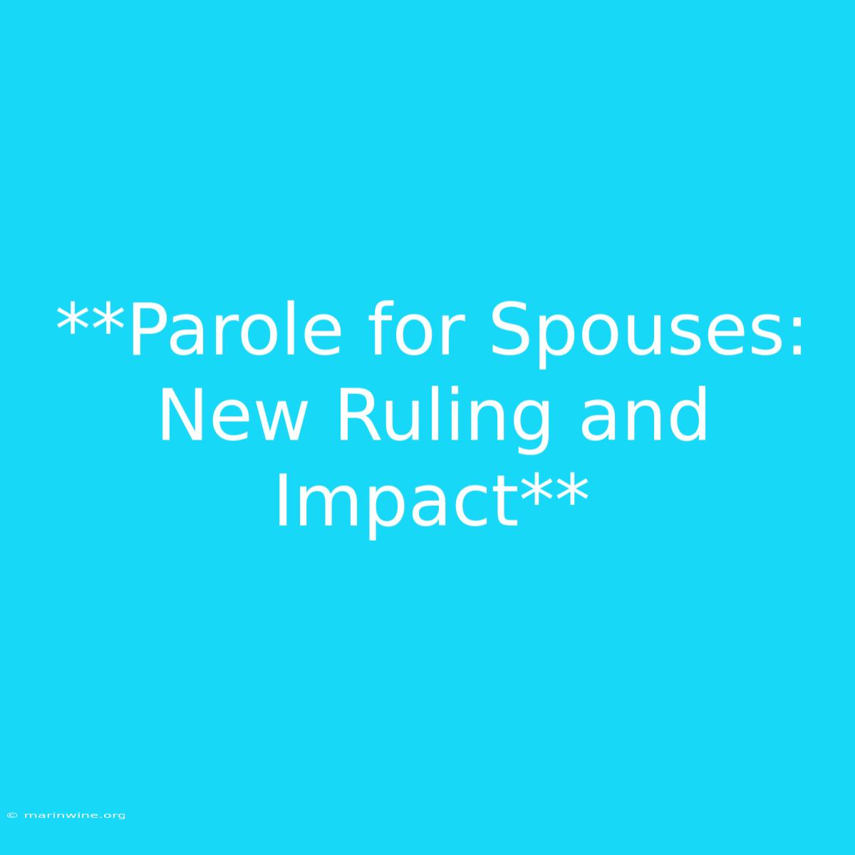 **Parole For Spouses: New Ruling And Impact**