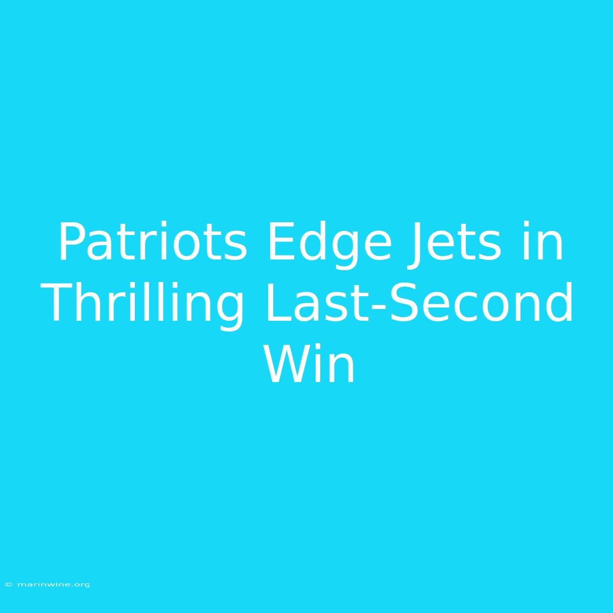 Patriots Edge Jets In Thrilling Last-Second Win