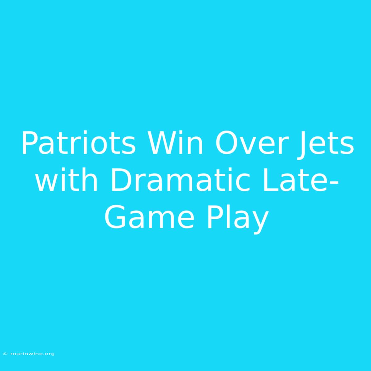 Patriots Win Over Jets With Dramatic Late-Game Play 